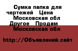 Сумка-папка для чертежей › Цена ­ 800 - Московская обл. Другое » Продам   . Московская обл.